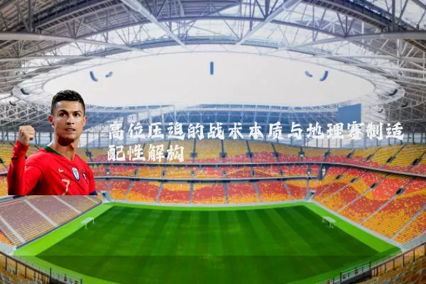 高位压迫的战术本质与地理赛制适配性解构