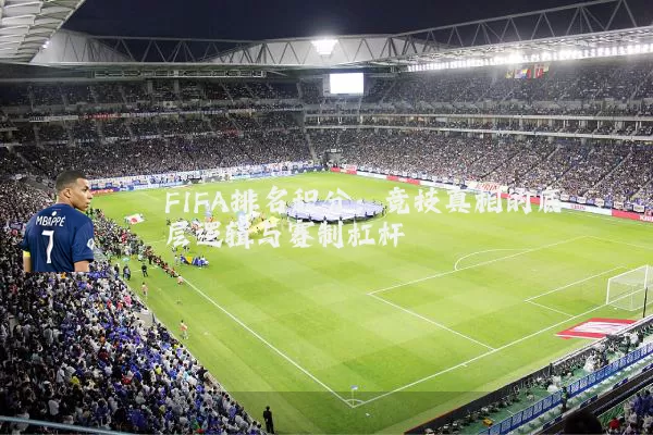 FIFA排名积分：竞技真相的底层逻辑与赛制杠杆