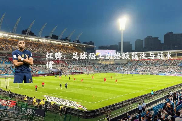 红牌:足球场上的终极裁决与战术博弈