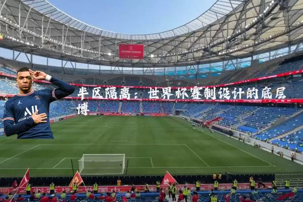 半区隔离:世界杯赛制设计的底层博弈