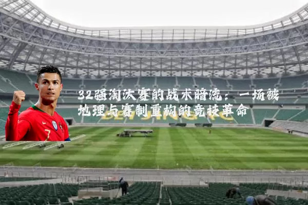 32强淘汰赛的战术暗流：一场被地理与赛制重构的竞技革命