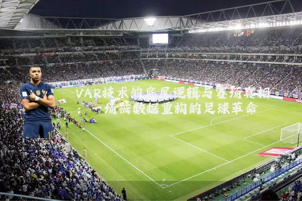 VAR技术的底层逻辑与赛场真相:一场被数据重构的足球革命