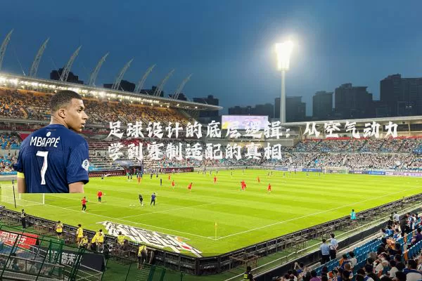 足球设计的底层逻辑:从空气动力学到赛制适配的真相