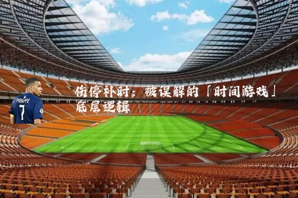伤停补时：被误解的「时间游戏」底层逻辑