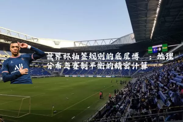 世界杯抽签规则的底层博弈：地理分布与赛制平衡的精密计算
