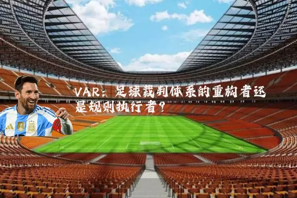 VAR：足球裁判体系的重构者还是规则执行者？